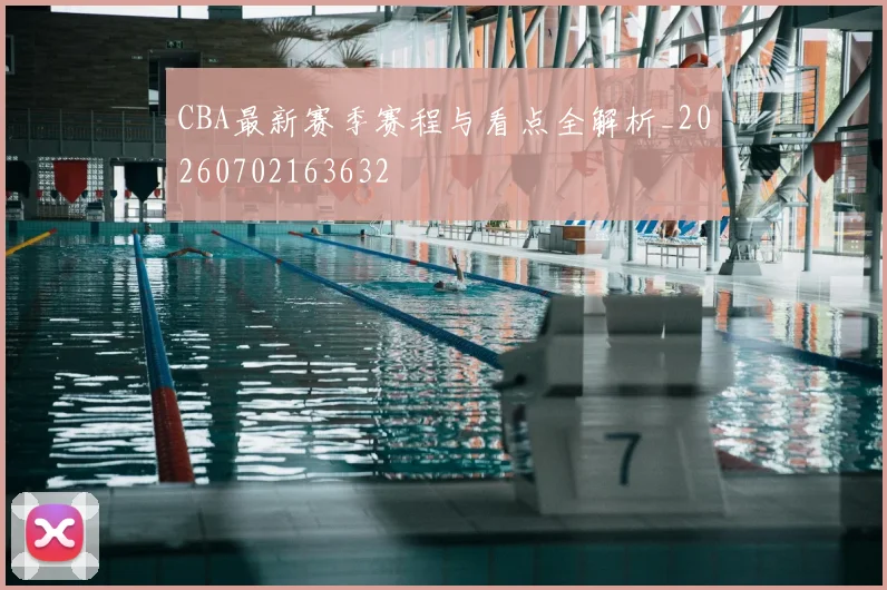 CBA最新赛季赛程与看点全解析_20260702163632
