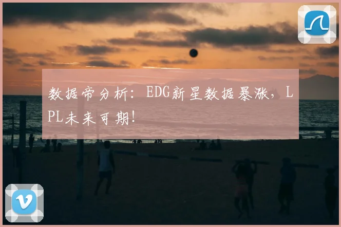 数据帝分析：EDG新星数据暴涨，LPL未来可期！