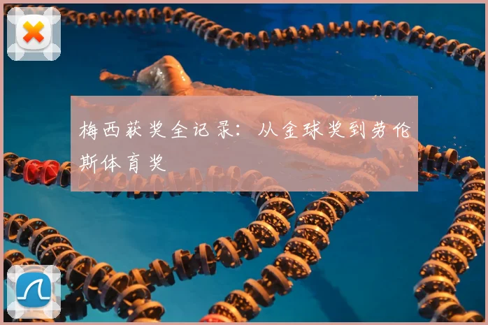 梅西获奖全记录:从金球奖到劳伦斯体育奖