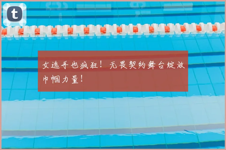 女选手也疯狂!无畏契约舞台绽放巾帼力量!