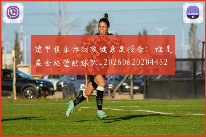 德甲俱乐部财政健康度报告：谁是最会经营的球队_20260620204452