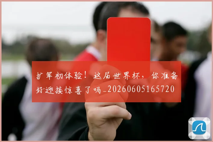 扩军初体验！这届世界杯，你准备好迎接惊喜了吗_20260605165720