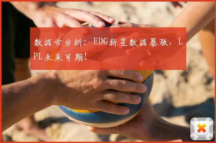 数据帝分析：EDG新星数据暴涨，LPL未来可期！