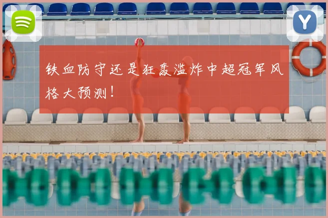 铁血防守还是狂轰滥炸中超冠军风格大预测!