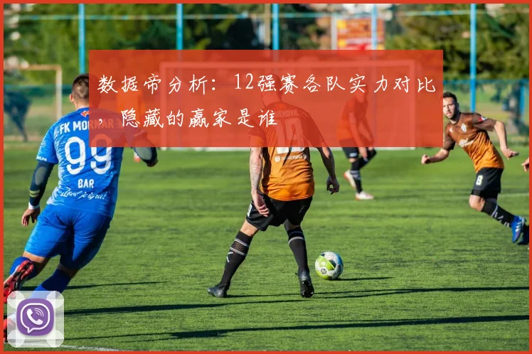 数据帝分析：12强赛各队实力对比，隐藏的赢家是谁