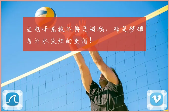 当电子竞技不再是游戏,而是梦想与汗水交织的史诗!