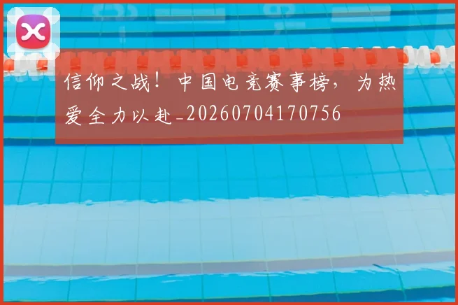 信仰之战!中国电竞赛事榜,为热爱全力以赴_20260704170756