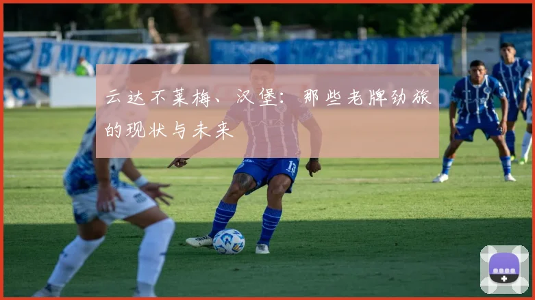 云达不莱梅、汉堡:那些老牌劲旅的现状与未来