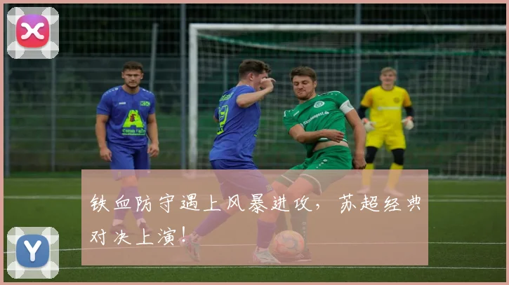 铁血防守遇上风暴进攻,苏超经典对决上演!