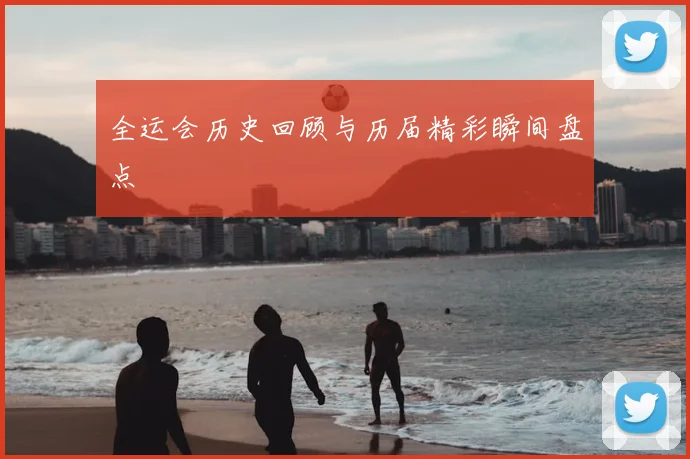 全运会历史回顾与历届精彩瞬间盘点