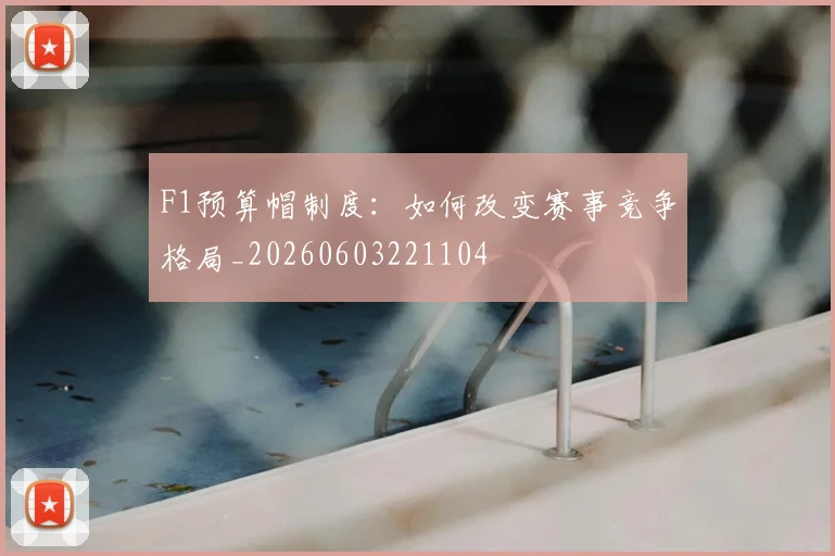 F1预算帽制度:如何改变赛事竞争格局_20260603221104