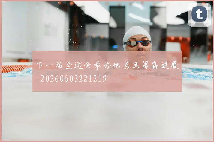 下一届全运会举办地点及筹备进展_20260603221219