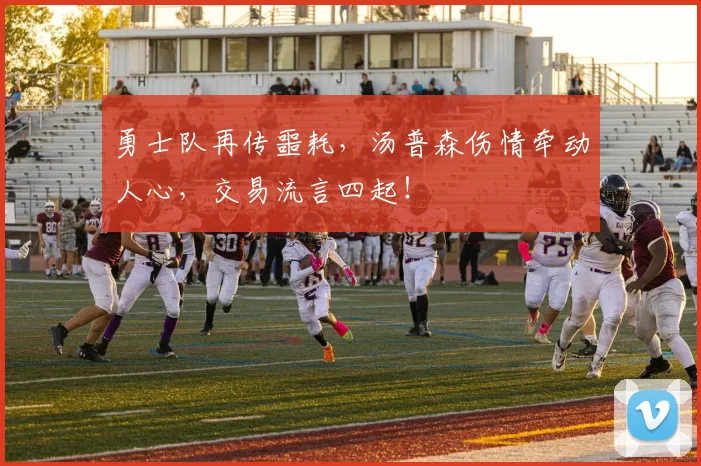 勇士队再传噩耗,汤普森伤情牵动人心,交易流言四起!