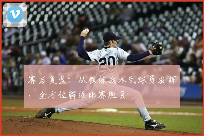 赛后复盘:从教练战术到球员发挥,全方位解读比赛胜负