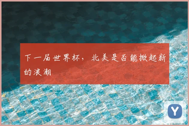 下一届世界杯,北美是否能掀起新的浪潮