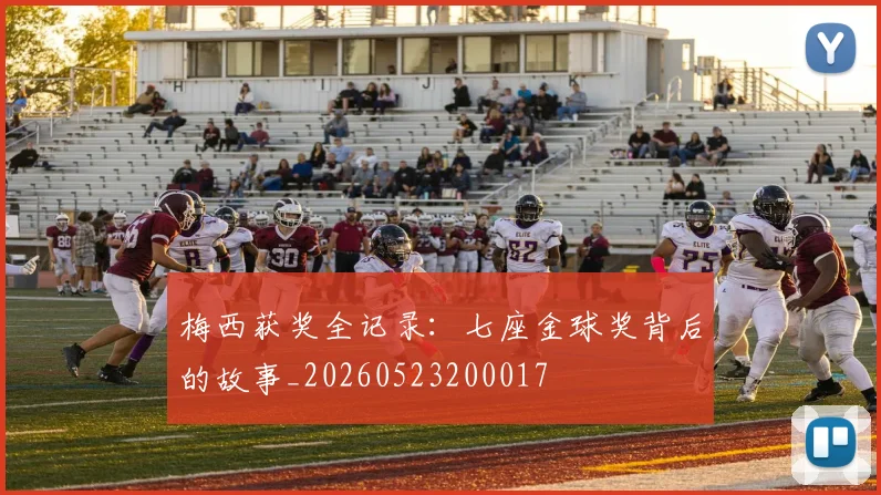 梅西获奖全记录:七座金球奖背后的故事_20260523200017