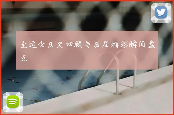 全运会历史回顾与历届精彩瞬间盘点