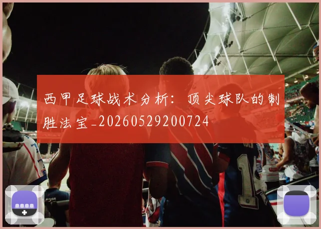 西甲足球战术分析：顶尖球队的制胜法宝_20260529200724